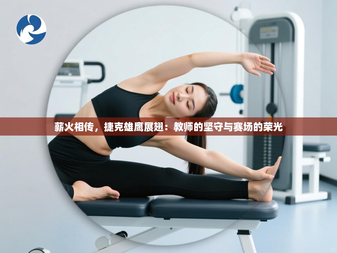 薪火相传，捷克雄鹰展翅：教师的坚守与赛场的荣光
