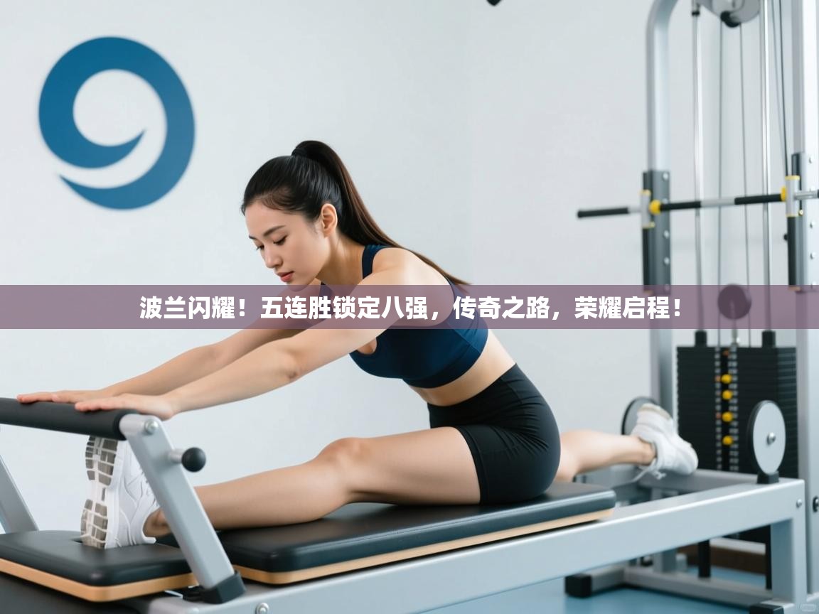 波兰闪耀！五连胜锁定八强，传奇之路，荣耀启程！