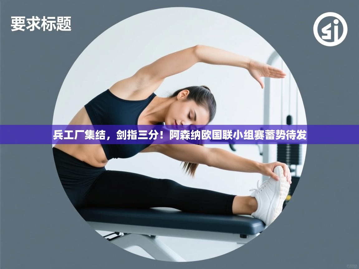 兵工厂集结，剑指三分！阿森纳欧国联小组赛蓄势待发