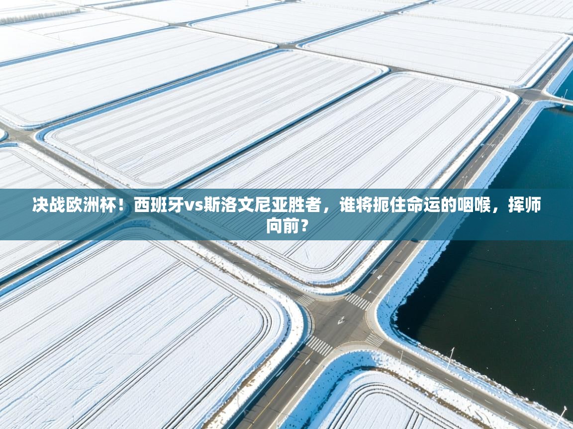 决战欧洲杯！西班牙vs斯洛文尼亚胜者，谁将扼住命运的咽喉，挥师向前？